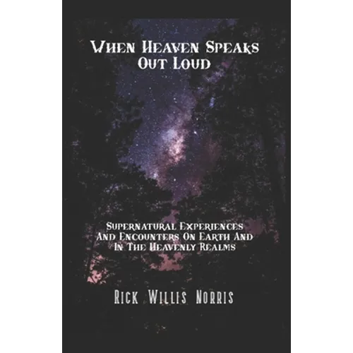 When Heaven Speaks Out Loud: Supernatural Experiences And Encounters On Earth And In The Spiritual Realms