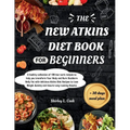 The New Atkins Diet Book For Beginners 2024: +Bonus 30 days meal plan for Atkins dietA healthy collection of 120 low-carb recipes to help you transfor