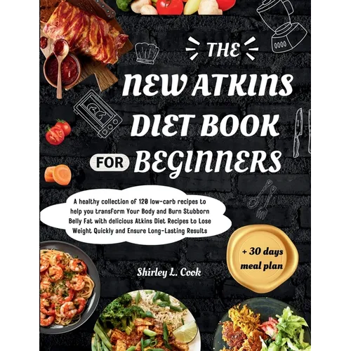 The New Atkins Diet Book For Beginners 2024: +Bonus 30 days meal plan for Atkins dietA healthy collection of 120 low-carb recipes to help you transfor