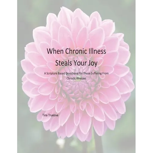 When Chronic Illness Steals Your Joy: A Scripture Based Devotional for Those Suffering From Chronic Illnesses