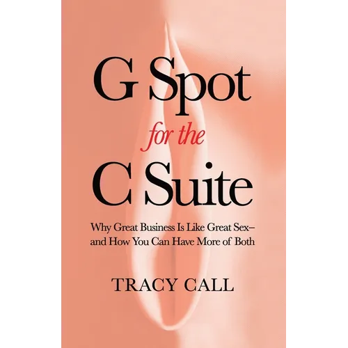 G Spot for the C Suite: Why Great Business Is Like Great Sex-and How You Can Have More of Both