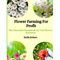 Flower Farming For Profit: The Essential Handbook For Cut Flower Business