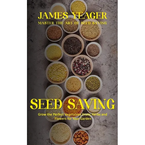 Seed Saving: Master the Art of Seed Saving (Grow the Perfect Vegetables Fruits Herbs and Flowers for Your Garden)