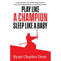 Play Like A Champion, Sleep Like A Baby: Critical Guidance for Holistic Empowerment and Unwavering Resilience In The Modern World