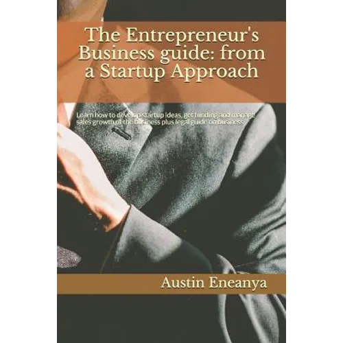 The Entrepreneur's Business guide: from a Startup Approach: Learn how to develop startup ideas, get funding and manage sales growth of the business pl - Paperback