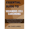 Essential Guide to Squamous Cell Carcinoma: Understanding, Managing, and Conquering Squamous Cell Carcinoma: An In-Depth Guide for Patients and Caregi