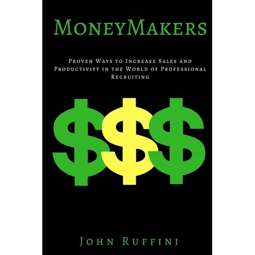 Money Makers: Proven Ways to Increase Sales and Productivity in the World of Professional Recruiting