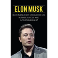 Elon Musk: Elon Musk's Best Lessons for Life, Business, Success and Entrepreneurship