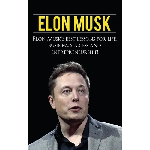 Elon Musk: Elon Musk's Best Lessons for Life, Business, Success and Entrepreneurship