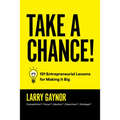 Take a Chance!: 101 Entrepreneurial Lessons for Making It Big
