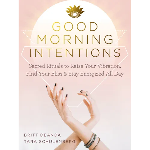 Good Morning Intentions: Sacred Rituals to Raise Your Vibration, Find Your Bliss, and Stay Energized All Day