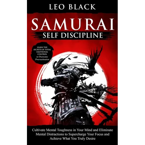 Samurai Self Discipline: Cultivate Mental Toughness in Your Mind and Eliminate Mental Distractions to Supercharge Your Focus and Achieve What You Trul