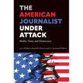 The American Journalist Under Attack: Media, Trust, and Democracy