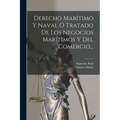Derecho Marítimo Y Naval Ó Tratado De Los Negocios Marítimos Y Del Comercio...