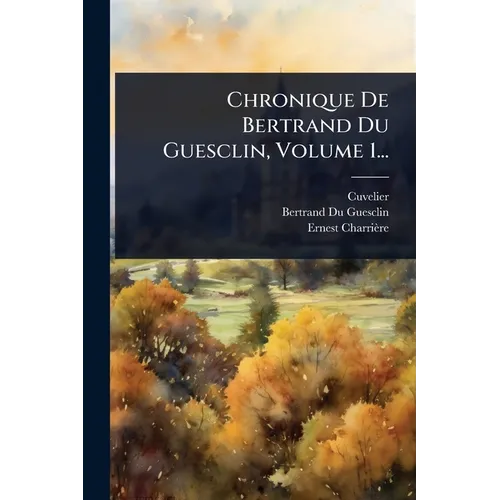 Chronique De Bertrand Du Guesclin, Volume 1...