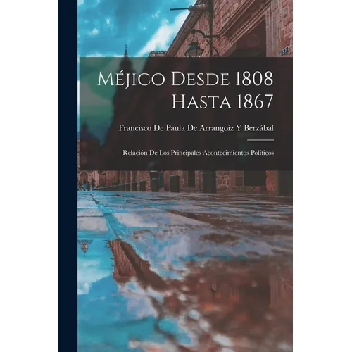 Méjico Desde 1808 Hasta 1867: Relación De Los Principales Acontecimientos Políticos