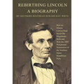 Rebirthing Lincoln, a Biography: How an Illinois Lawyer Kept Secret His Illegitimate Birth and Won the 1860 Presidential Nomination of the Northern St