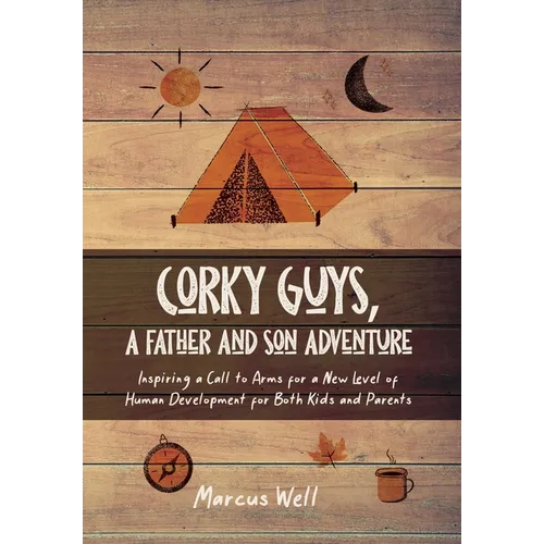 Corky Guys, A Father and Son Adventure: Inspiring a Call to Arms for a New Level of Human Development for Both Kids and Parents