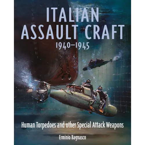 Italian Assault Craft, 1940-1945: Human Torpedoes and Other Special Attack Weapons