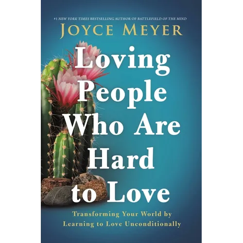 Loving People Who Are Hard to Love: Transforming Your World by Learning to Love Unconditionally