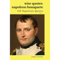 Wise Quotes: Napoleon Bonaparte (211 Napoleon Bonaparte Quotes) French Revolutionary Leader Quote Collection