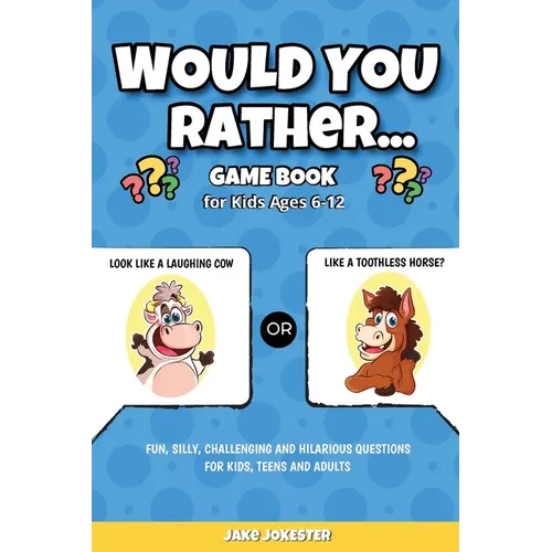 Would You Rather Game Book: For Kids Ages 6-12 - Fun, Silly, Challenging and Hilarious Questions for Kids, Teens and Adults