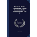 Report On the Sea Fisheries and Fishing Industries On the Thames Estuary, Part 1