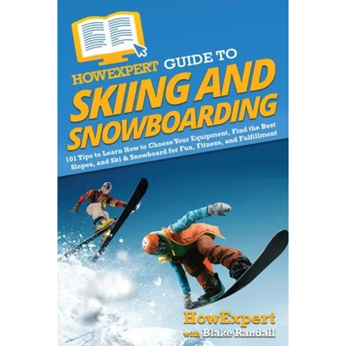 HowExpert Guide to Skiing and Snowboarding: 101 Tips to Learn How to Choose Your Equipment, Find the Best Slopes, and Ski & Snowboard for Fun, Fitness