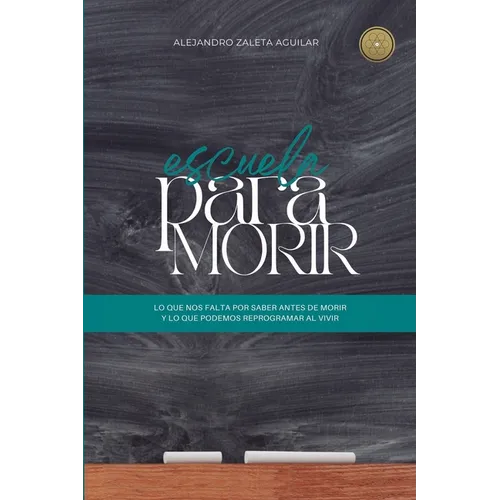 Escuela para morir: lo que nos falta por saber antes de morir y lo que podemos reprogramar al vivir