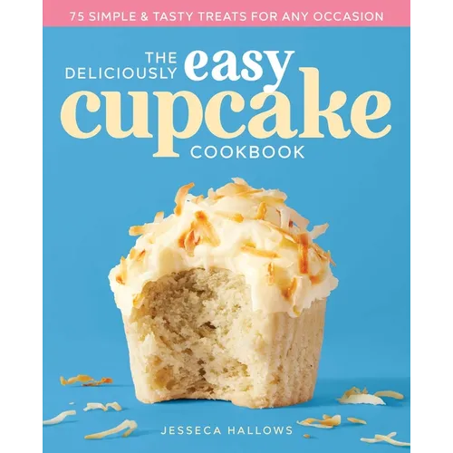 The Deliciously Easy Cupcake Cookbook: 75 Simple & Tasty Treats for Any Occasion