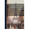 The Complete French Class-book: Embracing Grammar, Conversation, Literature, With Commercial Correspondence And An Adequate Dictionary