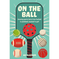 On the Ball: Amazing Sports Facts from Football to Pickleball, Baseball to Golf