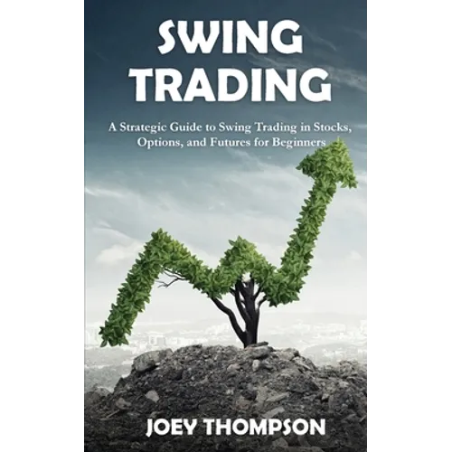 Swing Trading: A Strategic Guide to Swing Trading in Stocks, Options, and Futures for Beginners
