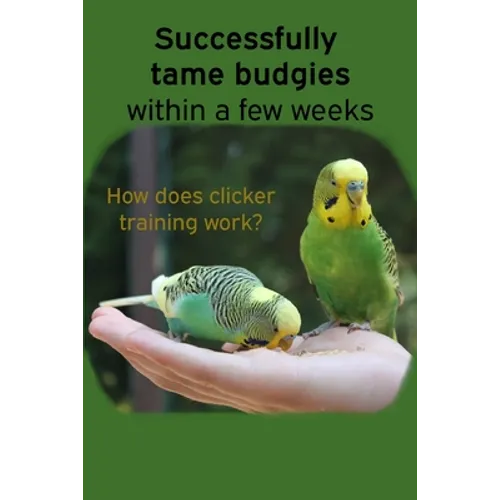 Successfully tame budgies within a few weeks: How does clicker training birds with budgerigars work? A step-by-step guide for budgies taming and parak