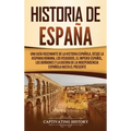 Historia de España: Una guía fascinante de la historia española, desde la Hispania romana, los visigodos, el Imperio español, los Borbones y la guerra
