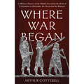 Where War Began: A Military History of the Middle East from the Birth of Civilization to Alexander the Great and the Romans