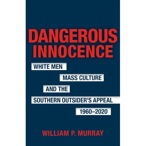 Dangerous Innocence: White Men, Mass Culture, and the Southern Outsider's Appeal, 1960-2020