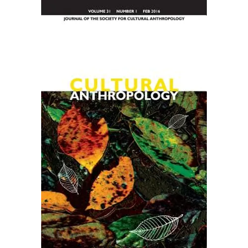 Cultural Anthropology: Journal of the Society for Cultural Anthropology (Volume 31, Number 1, February 2016)