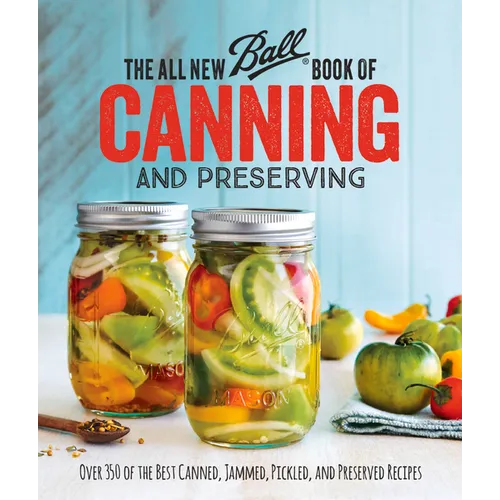The All New Ball Book of Canning and Preserving: Over 350 of the Best Canned, Jammed, Pickled, and Preserved Recipes