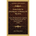 From Exile To Overthrow, A History Of The Jews: From The Babylonian Captivity To The Destruction Of The Second Temple (1881)