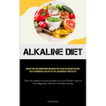 Alkaline Diet: Recipes That Are Scrumptious And Advice That Is Easy To Follow That Will Help You Maintain A Healthy PH Level And Increase Your Vitalit