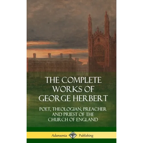 The Complete Works of George Herbert: Poet, Theologian, Preacher and Priest of the Church of England (Hardcover)