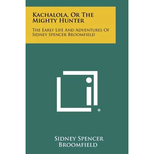 Kachalola, Or The Mighty Hunter: The Early Life And Adventures Of Sidney Spencer Broomfield