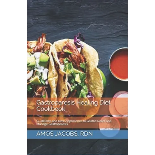 Gastroparesis Healing Diet Cookbook: Guidelines and New Approaches to Gastric Relief and Manage Gastroparesis