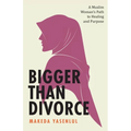 Bigger Than Divorce: A Muslim Woman's Path to Healing and Purpose