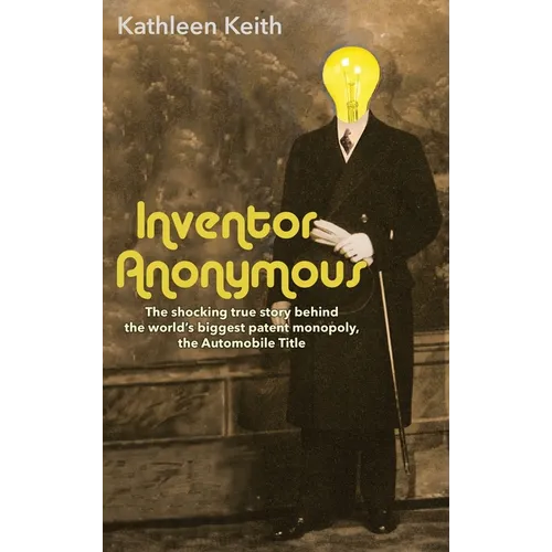 Inventor Anonymous: The shocking true story behind the world's biggest patent monopoly, The Automobile Title