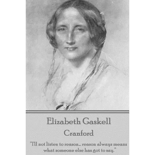 Elizabeth Gaskell - Cranford: "I'll not listen to reason... reason always means what someone else has got to say."