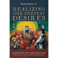 Realizing Our Deepest Desires: Journeying Into the Joy of God: Reflections on St. Teresa of Avila's the Interior Castle