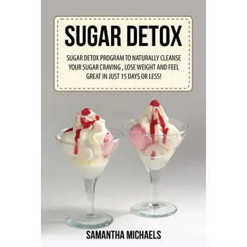 Sugar Detox: Sugar Detox Program to Naturally Cleanse Your Sugar Craving, Lose Weight and Feel Great in Just 15 Days or Less!