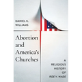 Abortion and America's Churches: A Religious History of "Roe v. Wade"